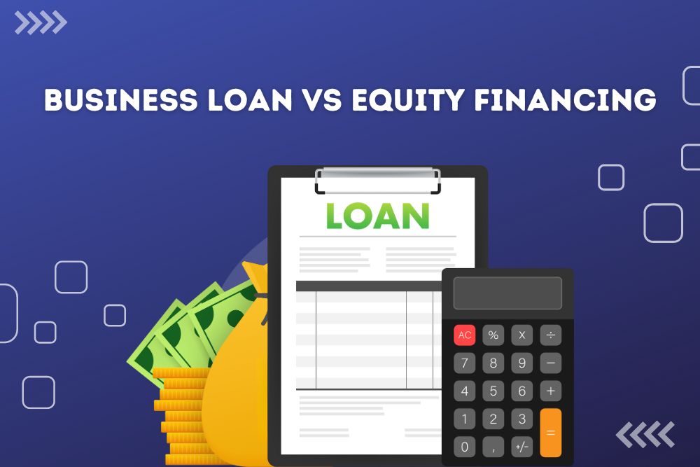 Business Loan vs Equity Financing: Which one is better for your business?